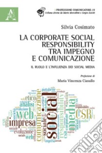 La Corporate Social Responsability, tra impegno e comunicazione. Il ruolo e l'influenza dei social media libro di Cosimato Silvia