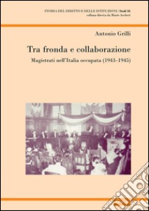 Tra fronda e collaborazione. Magistrati nell'Italia occupata (1943-1945)  libro di Grilli Antonio