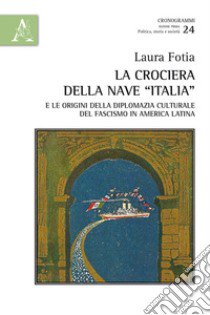 La crociera della nave «Italia» e le origini della diplomazia culturale del fascismo in America Latina libro di Fotia Laura