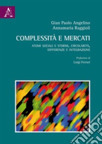 Complessità e mercati. Atomi sociali e stormi, circolarità, differenze e integrazione libro di Angelino Gian Paolo; Raggioli Annamaria