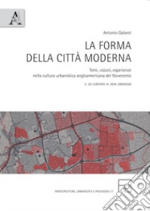 La forma della città moderna. Temi, visioni, esperienze nella cultura urbanistica anglo-americana del Novecento. Vol. 2: da Subtopia al New Urbanism libro di Galanti Antonio