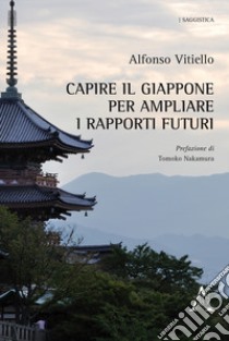 Capire il Giappone per ampliare i rapporti futuri libro di Vitiello Alfonso