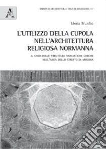 L'utilizzo della cupola nell'architettura religiosa normanna. Il caso delle strutture monastiche greche nell'area dello stretto di Messina libro di Trunfio Elena Rita