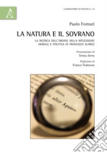 La natura e il Sovrano. La ricerca dell'ordine nella riflessione morale e politica di Francisco Suárez libro di Fornari Paolo