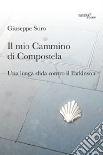 Il mio Cammino di Compostela. Una lunga sfida contro il Parkinson libro di Soro Giuseppe