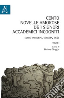 Cento novelle amorose de i signori accademici incogniti. Editio princeps, Venezia, 1651 libro di Giuggia T. (cur.)