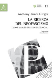 La ricerca del neofascismo. L'uso e l'abuso delle scienze sociali libro di Gregor A. James