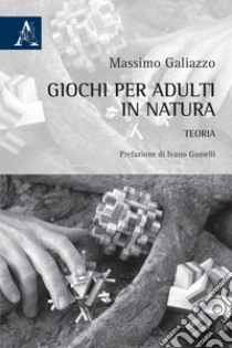 Giochi per adulti in natura. Teoria libro di Galiazzo Massimo