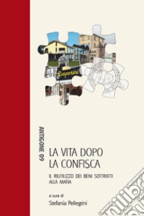 La vita dopo la confisca. Il riutilizzo dei beni sottratti alla mafia libro di Pellegrini S. (cur.)