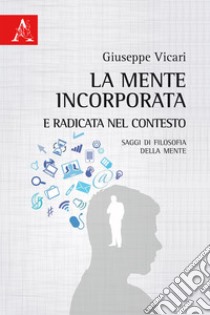 La mente incorporata e radicata nel contesto. Saggi di filosofia della mente libro di Vicari Giuseppe