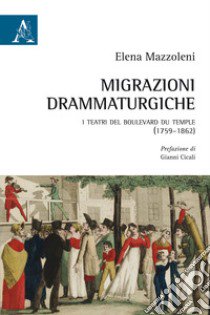 Migrazioni drammaturgiche. I teatri del boulevard du Temple (1759-1862) libro di Mazzoleni Elena; Cicali G. (cur.)