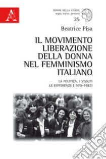 Il Movimento Liberazione della Donna nel femminismo italiano. La politica, i vissuti, le esperienze (1970-1983) libro di Pisa Beatrice