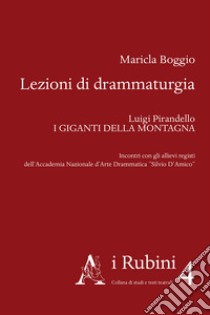 Lezioni di drammaturgia. Luigi Pirandello «I Giganti della montagna». Incontri con gli allievi registi dell'Accademia Nazionale d'Arte Drammatica «Silvio D'Amico» libro di Boggio Maricla