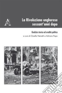 La Rivoluzione ungherese sessant'anni dopo. Giudizio storico ed eredità politica libro di Nemeth G. (cur.); Papo A. (cur.)