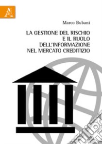 La gestione del rischio e il ruolo dell'informazione nel mercato creditizio libro di Bubani Marco