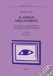 Il luogo della verità. Oggettività e intersoggettività nel pensiero di Jürgen Habermas libro di Italia Salvatore