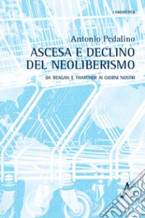 Ascesa e declino del neoliberismo. Da Reagan e Thatcher ai giorni nostri libro di Pedalino Antonio