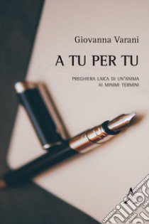 A tu per tu. Preghiera laica di un'anima ai minimi termini libro di Varani Giovanna