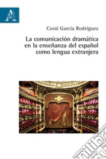 La comunicación dramática en la enseñanza del español como lengua extranjera libro di García Rodriguez Coral