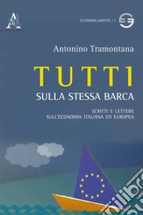 Tutti sulla stessa barca. Scritti e lettere sull'economia italiana ed europea libro di Tramontana Antonino