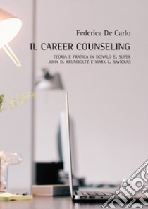 Il career counseling. Teoria e pratica in Donald E. Super, John D. Krumboltz e Mark L. Savickas libro di De Carlo Federica