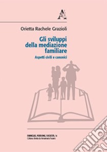 Gli sviluppi della mediazione familiare. Aspetti civili e canonici libro di Grazioli Orietta Rachele