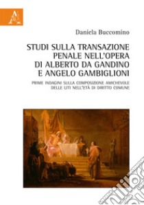 Studi sulla transazione penale nell'opera di Alberto da Gandino e Angelo Gambiglioni. Prime indagini sulla composizione amichevole delle liti nell'età di diritto comune libro di Buccomino Daniela