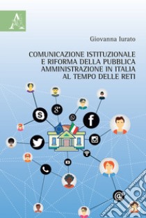 Comunicazione istituzionale e riforma della pubblica amministrazione in Italia al tempo delle reti libro di Iurato Giovanna