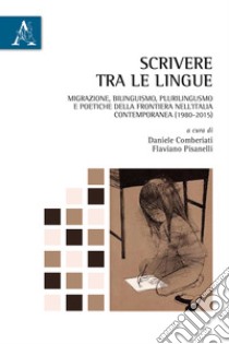 Scrivere tra le lingue. Migrazione, bilinguismo, plurilinguismo e poetiche della frontiera nell'Italia contemporanea (1980-2015) libro di Comberiati D. (cur.); Pisanelli F. (cur.)