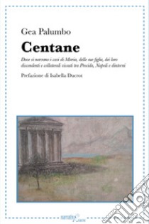 Centane. Dove si narrano i casi di Maria, delle sue figlie, dei loro discendenti e collaterali vissuti tra Procida, Napoli e dintorni libro di Palumbo Gea