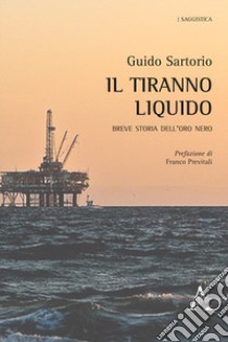 Il tiranno liquido. Breve storia dell'oro nero libro di Sartorio Guido