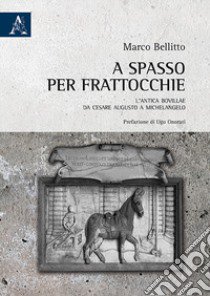 A spasso per Frattocchie. L'antica Bovillae da Cesare Augusto a Michelangelo libro di Bellitto Marco