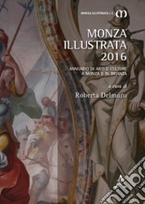 Monza illustrata (2016). Annuario di arti e culture a Monza e in Brianza libro di Delmoro R. (cur.)