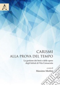 Carismi alla prova del tempo. La gestione dei beni e delle opere degli Istituti di Vita Consacrata libro di Merlini M. (cur.)