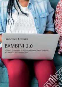 Bambini 2.0. Modelli di genere e sessualizzazione dell'infanzia nel mondo interconnesso libro di Cotrona Francesco