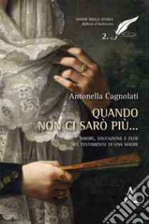 Quando non ci sarò più... Amore, educazione e fede nel testamento di una madre libro di Cagnolati Antonella