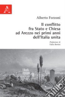 Il conflitto fra Stato e Chiesa ad Arezzo nei primi anni dell'Italia unita libro di Forzoni Alberto