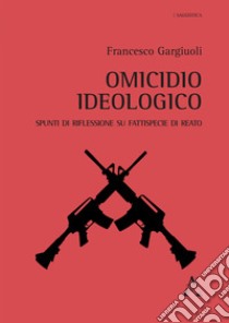 Omicidio ideologico. Spunti di riflessione su fattispecie di reato libro di Gargiuoli Francesco