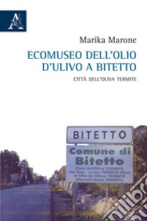 Ecomuseo dell'olio d'ulivo a Bitetto. Città dell'oliva Termite libro di Marone Marika