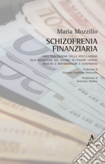 Schizofrenia finanziaria. Dall'esaltazione della speculazione alla negazione del valore all'essere umano. Banche e risparmiatori a confronto libro di Mozzillo Maria