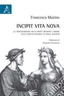 Incipit Vita nova. La trasfigurazione della morte mediante l'amore nello scritto giovanile di Dante Alighieri libro di Marino Francesca