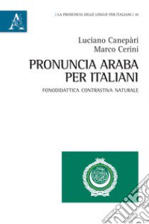 Pronuncia araba per italiani. Fonodidattica contrastiva naturale libro di Cerini Marco; Canepari Luciano