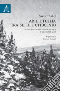 Arte e follia tra Sette e Ottocento. Lo strano caso del dottor Büchner e del signor Lenz libro di Thabet Samir