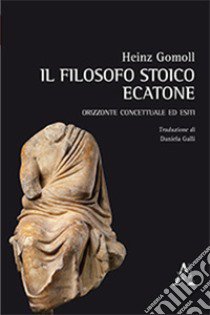 Il filosofo stoico Ecatone. Orizzonte concettuale ed esiti libro di Gomoll Heinz