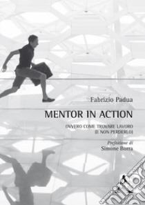 Mentor in action ovvero come trovare lavoro (e non perderlo) libro di Padua Fabrizio