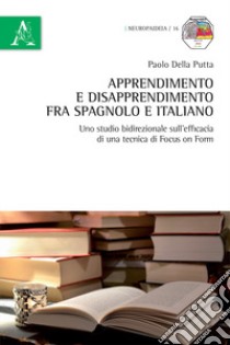 Apprendimento e disapprendimento fra spagnolo e italiano. Uno studio bidirezionale sull'efficacia di una tecnica di Focus on Form libro di Della Putta Paolo