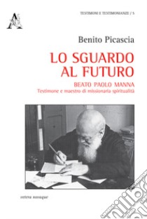 Lo sguardo al futuro. Beato Paolo Manna: testimone e maestro di missionaria spiritualità libro di Picascia Benito