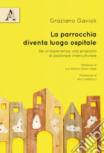 La parrocchia diventa luogo ospitale. Da un'esperienza, una proposta di pastorale interculturale libro di Gavioli Graziano