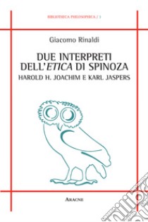 Due interpreti dell'Etica di Spinoza: Harold H. Joachim e Karl Jaspers libro di Rinaldi Giacomo