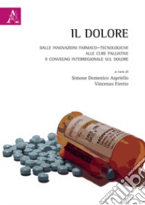 Il dolore. Dalle innovazioni farmaco-tecnologiche alle cure palliative. II Convegno Interregionale sul Dolore libro di Aspriello S. D. (cur.); Firetto V. (cur.)